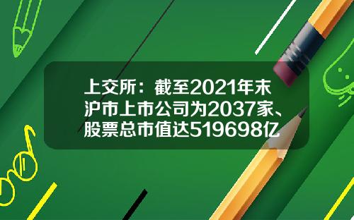 上交所：截至2021年末沪市上市公司为2037家、股票总市值达519698亿元-中国股票有多少只