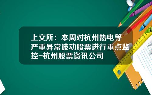 上交所：本周對杭州熱電等嚴重異常波動股票進行重點監控-杭州股票資訊公司
