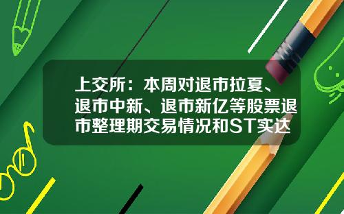 上交所：本周對退市拉夏、退市中新、退市新億等股票退市整理期交易情況和ST實達等風險警示股票交易情況進行重點監控-退市中新資訊股票代碼