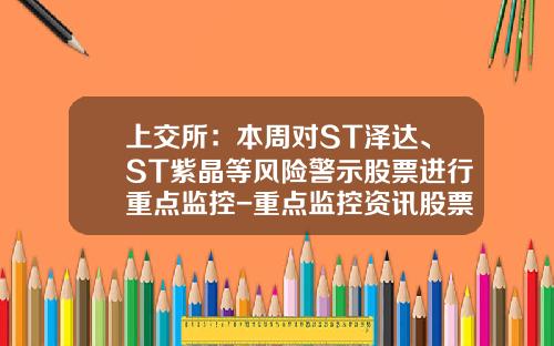上交所：本周對ST澤達、ST紫晶等風險警示股票進行重點監控-重點監控資訊股票