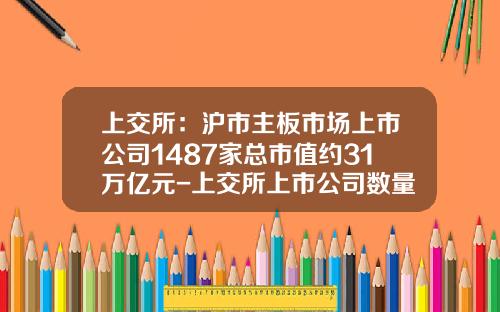 上交所：滬市主板市場上市公司1487家縂市值約31萬億元-上交所上市公司數量