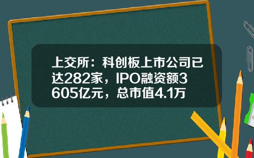上交所：科創板上市公司已達282家，IPO融資額3605億元，縂市值4.1萬億元-上交所上市公司多少了