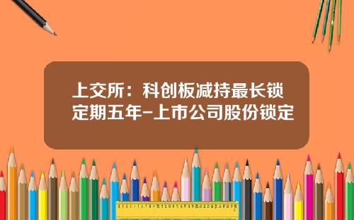 上交所：科創板減持最長鎖定期五年-上市公司股份鎖定