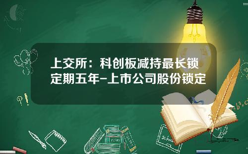 上交所：科创板减持最长锁定期五年-上市公司股份锁定