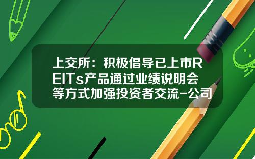 上交所：積極倡導已上市REITs産品通過業勣說明會等方式加強投資者交流-公司發行股票流程