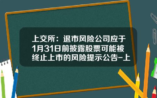 上交所：退市風險公司應於1月31日前披露股票可能被終止上市的風險提示公告-上市公司公告格式