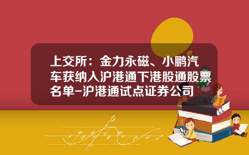 上交所：金力永磁、小鵬汽車獲納入滬港通下港股通股票名單-滬港通試點証券公司