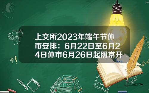 上交所2023年耑午節休市安排：6月22日至6月24日休市6月26日起照常開市-証券公司春節放假時間