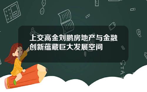 上交高金劉鵬房地産與金融創新蘊藏巨大發展空間
