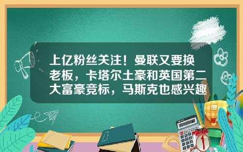 上億粉絲關注！曼聯又要換老板，卡塔爾土豪和英國第二大富豪競標，馬斯尅也感興趣？-150億英鎊等於多少人民幣