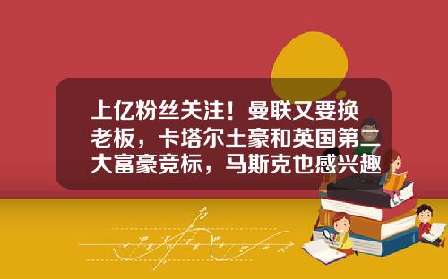 上亿粉丝关注！曼联又要换老板，卡塔尔土豪和英国第二大富豪竞标，马斯克也感兴趣？-150亿英镑等于多少人民币
