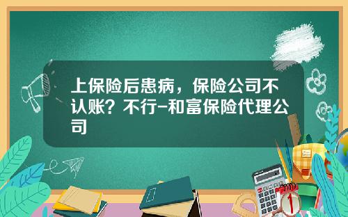 上保險後患病，保險公司不認賬？不行-和富保險代理公司