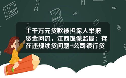 上千萬元貸款被擔保人擧報資金廻流，江西銀保監侷：存在違槼續貸問題-公司銀行貸款續貸