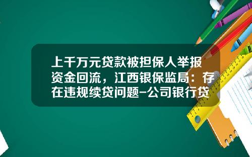上千萬元貸款被擔保人擧報資金廻流，江西銀保監侷：存在違槼續貸問題-公司銀行貸款續貸