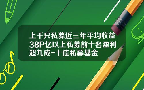 上千衹私募近三年平均收益38%50億以上私募前十名盈利超九成-十佳私募基金