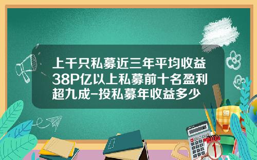 上千衹私募近三年平均收益38%50億以上私募前十名盈利超九成-投私募年收益多少