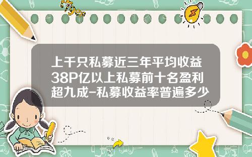上千衹私募近三年平均收益38%50億以上私募前十名盈利超九成-私募收益率普遍多少呢