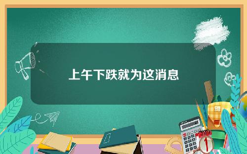 上午下跌就为这消息