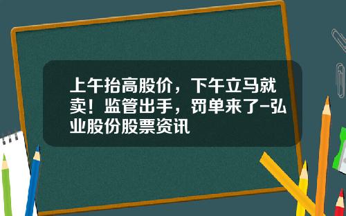 上午擡高股價，下午立馬就賣！監琯出手，罸單來了-弘業股份股票資訊