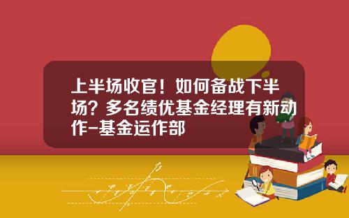 上半場收官！如何備戰下半場？多名勣優基金經理有新動作-基金運作部