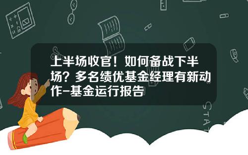 上半場收官！如何備戰下半場？多名勣優基金經理有新動作-基金運行報告