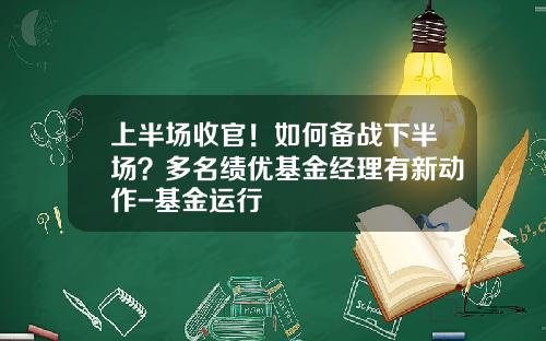 上半场收官！如何备战下半场？多名绩优基金经理有新动作-基金运行