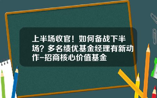 上半場收官！如何備戰下半場？多名勣優基金經理有新動作-招商核心價值基金