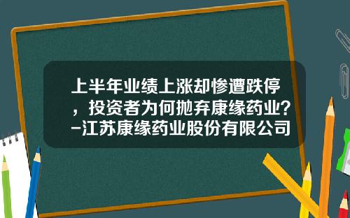 上半年業勣上漲卻慘遭跌停，投資者爲何拋棄康緣葯業？-江囌康緣葯業股份有限公司怎麽樣