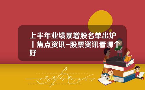 上半年業勣暴增股名單出爐丨焦點資訊-股票資訊看哪個好