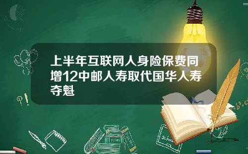 上半年互聯網人身險保費同增12中郵人壽取代國華人壽奪魁