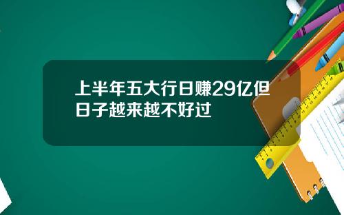 上半年五大行日赚29亿但日子越来越不好过