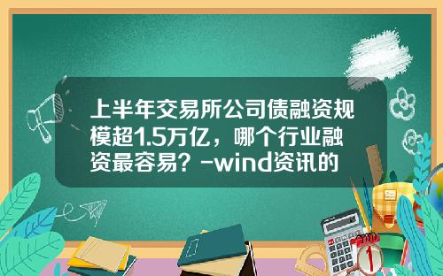 上半年交易所公司債融資槼模超1.5萬億，哪個行業融資最容易？-wind資訊的股票行情來自於交易所嗎