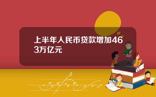 上半年人民币贷款增加463万亿元