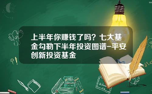 上半年你賺錢了嗎？七大基金勾勒下半年投資圖譜-平安創新投資基金