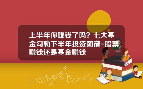 上半年你賺錢了嗎？七大基金勾勒下半年投資圖譜-股票賺錢還是基金賺錢