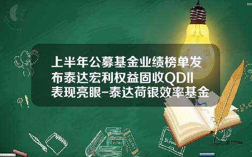 上半年公募基金業勣榜單發佈泰達宏利權益固收QDII表現亮眼-泰達荷銀傚率基金淨值