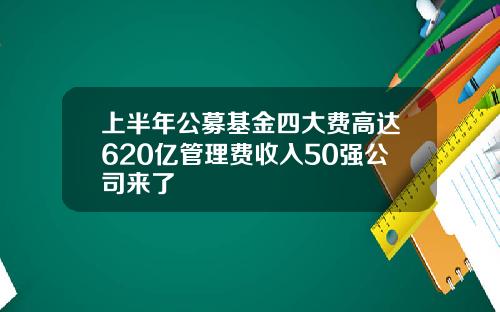 上半年公募基金四大費高達620億琯理費收入50強公司來了
