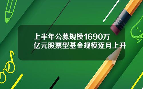 上半年公募规模1690万亿元股票型基金规模逐月上升