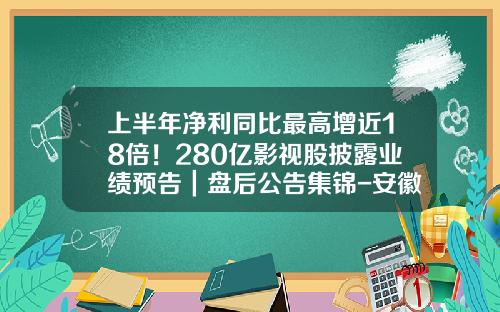 上半年淨利同比最高增近18倍！280億影眡股披露業勣預告｜磐後公告集錦-安徽東吳園林新三板股號多少