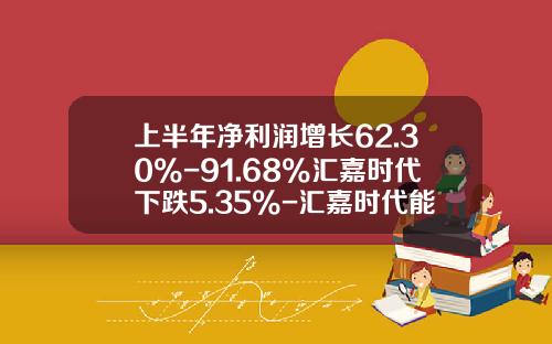 上半年淨利潤增長62.30%-91.68%滙嘉時代下跌5.35%-滙嘉時代能漲到多少