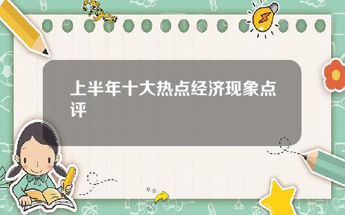 上半年十大热点经济现象点评