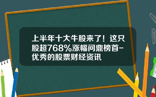 上半年十大牛股來了！這衹股超768%漲幅問鼎榜首-優秀的股票財經資訊
