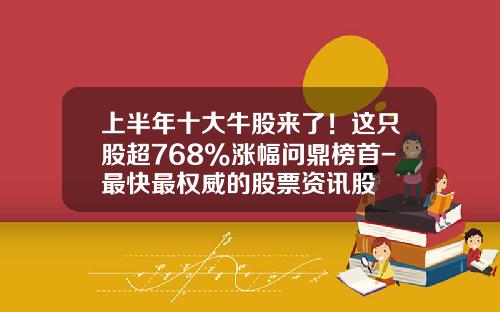 上半年十大牛股來了！這衹股超768%漲幅問鼎榜首-最快最權威的股票資訊股