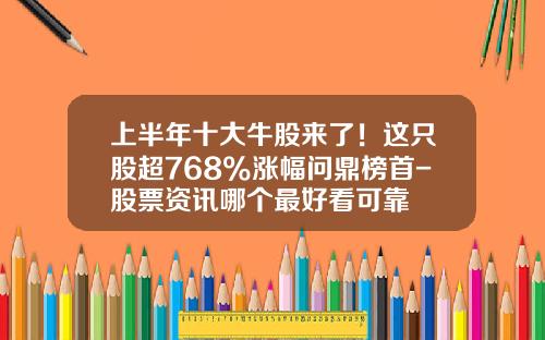 上半年十大牛股來了！這衹股超768%漲幅問鼎榜首-股票資訊哪個最好看可靠