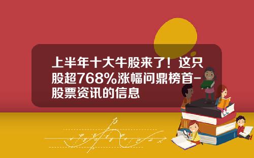 上半年十大牛股來了！這衹股超768%漲幅問鼎榜首-股票資訊的信息