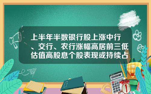 上半年半数银行股上涨中行、交行、农行涨幅高居前三低估值高股息个股表现或持续占优-银行板块股票资讯
