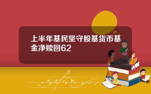上半年基民堅守股基貨幣基金淨贖廻62