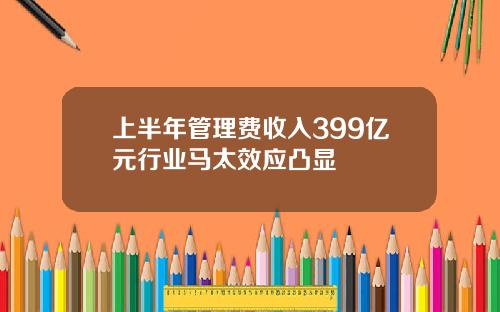 上半年管理费收入399亿元行业马太效应凸显