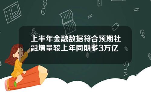 上半年金融数据符合预期社融增量较上年同期多3万亿