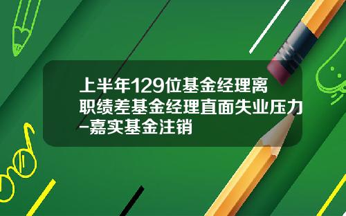 上半年129位基金經理離職勣差基金經理直麪失業壓力-嘉實基金注銷
